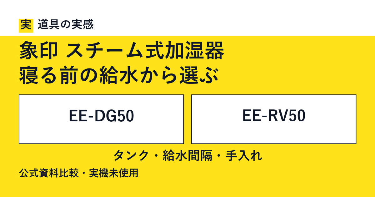 道具の実感。象印 スチーム式加湿器。寝る前の給水から選ぶ。EE-DG50とEE-RV50。タンク・給水間隔・手入れ。公式資料比較・実機未使用。