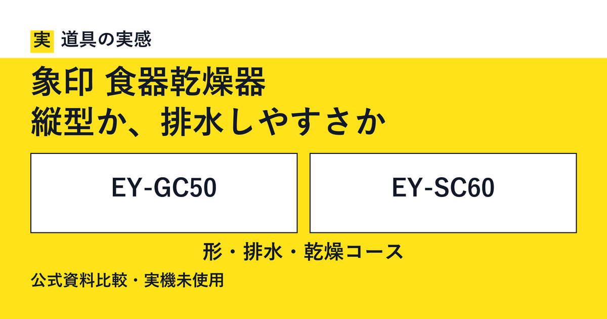 道具の実感。象印 食器乾燥器。縦型か、排水しやすさか。EY-GC50とEY-SC60。形・排水・乾燥コース。公式資料比較・実機未使用。