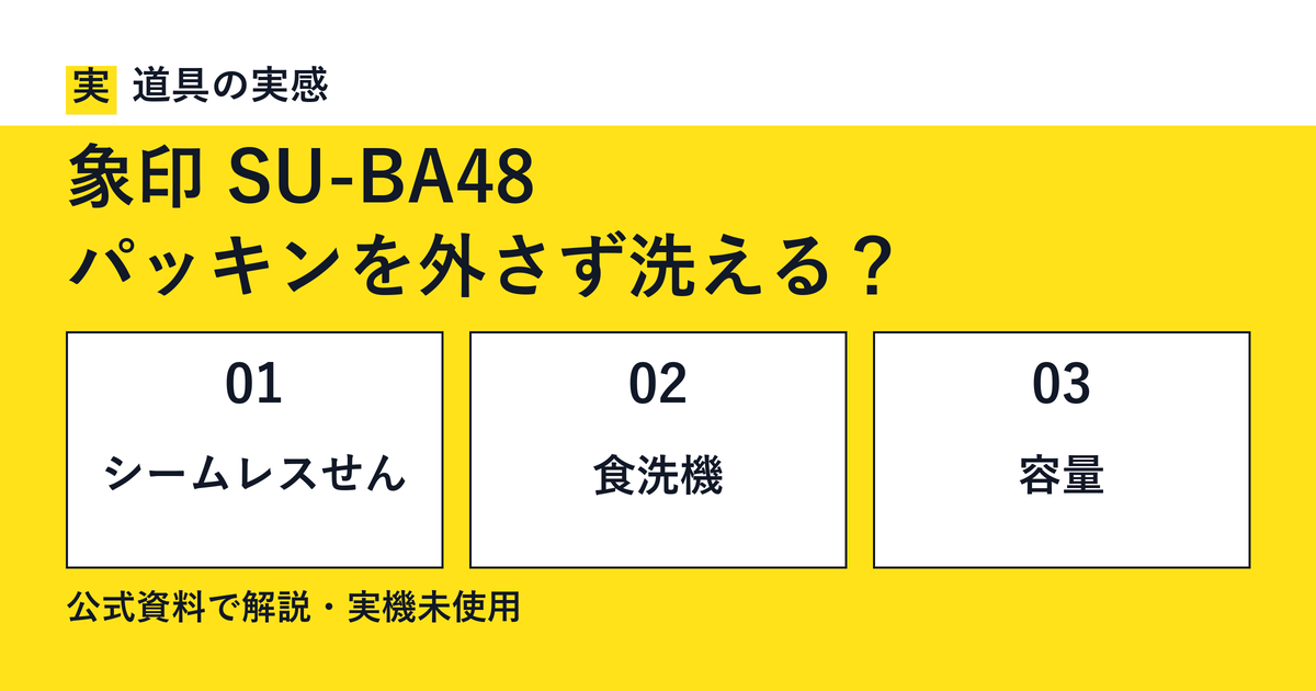 道具の実感。象印 SU-BA48。パッキンを外さず洗える?。シームレスせん・食洗機・容量。公式資料で解説・実機未使用。