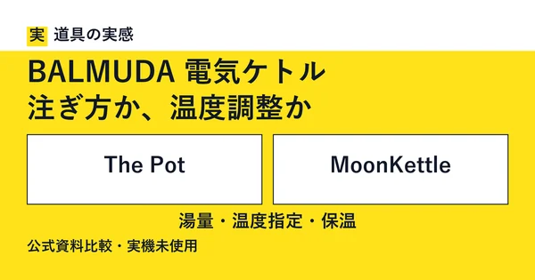 道具の実感。BALMUDA 電気ケトル。注ぎ方か、温度調整か。The PotとMoonKettle。湯量・温度指定・保温。公式資料比較・実機未使用。