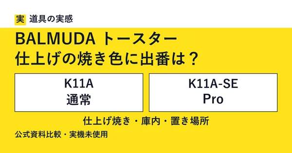道具の実感。BALMUDA トースター。仕上げの焼き色に出番は？。K11A 通常とK11A-SE Pro。仕上げ焼き・庫内・置き場所。公式資料比較・実機未使用。