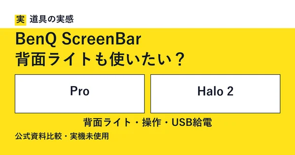 道具の実感。BenQ ScreenBar。背面ライトも使いたい？。ProとHalo 2。背面ライト・操作・USB給電。公式資料比較・実機未使用。