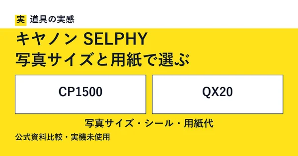 道具の実感。キヤノン SELPHY。写真サイズと用紙で選ぶ。CP1500とQX20。写真サイズ・シール・用紙代。公式資料比較・実機未使用。