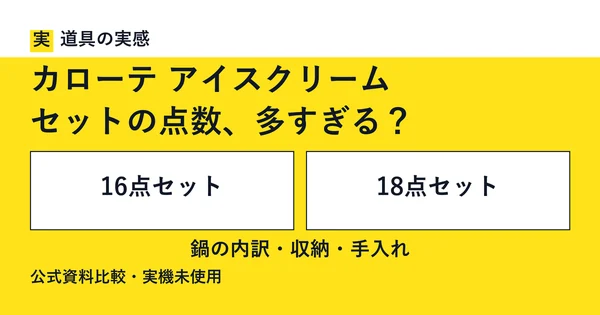 道具の実感。カローテ アイスクリーム。セットの点数、多すぎる？。16点セットと18点セット。鍋の内訳・収納・手入れ。公式資料比較・実機未使用。