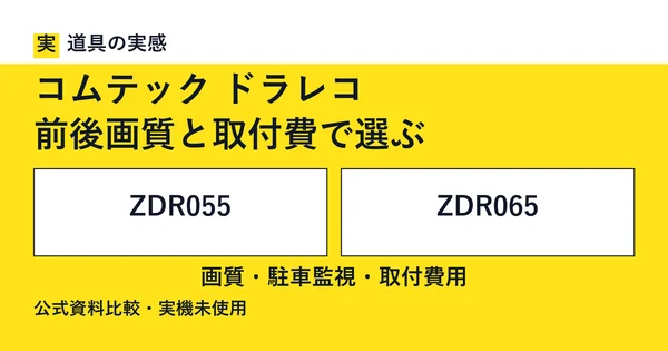 道具の実感。コムテック ドラレコ。前後画質と取付費で選ぶ。ZDR055とZDR065。画質・駐車監視・取付費用。公式資料比較・実機未使用。
