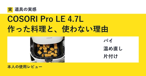 道具の実感。COSORI Pro LE 4.7L。作った料理と、使わない理由。パイ・温め直し・片付け。本人の使用レビュー。