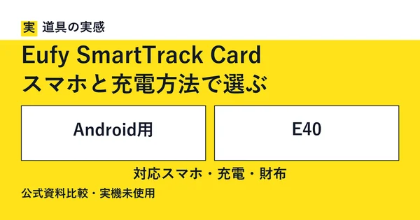 道具の実感。Eufy SmartTrack Card。スマホと充電方法で選ぶ。Android用とE40。対応スマホ・充電・財布。公式資料比較・実機未使用。