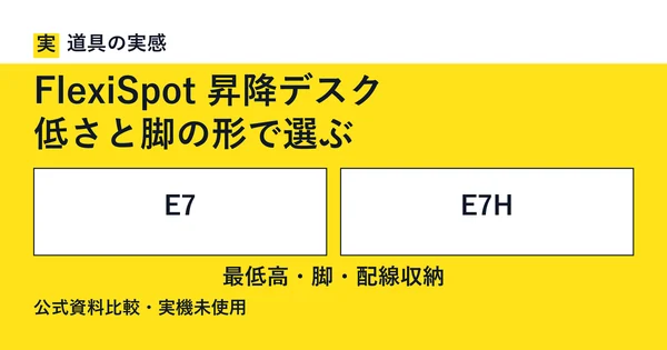 道具の実感。FlexiSpot 昇降デスク。低さと脚の形で選ぶ。E7とE7H。最低高・脚・配線収納。公式資料比較・実機未使用。