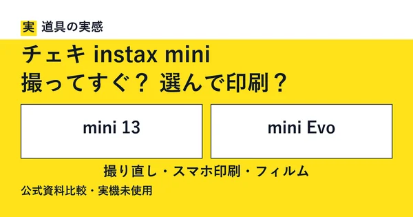 道具の実感。チェキ instax mini。撮ってすぐ？ 選んで印刷？。mini 13とmini Evo。撮り直し・スマホ印刷・フィルム。公式資料比較・実機未使用。