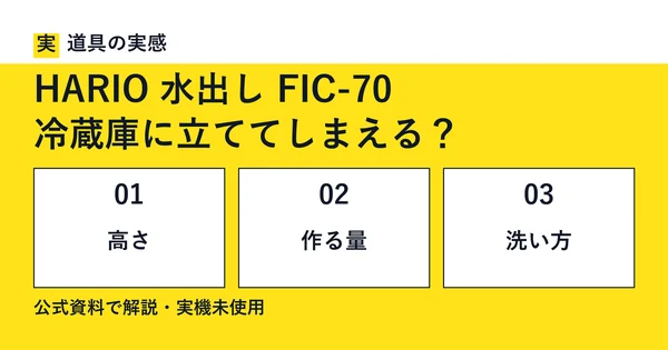 道具の実感。HARIO 水出し FIC-70。冷蔵庫に立ててしまえる？。高さ・作る量・洗い方。公式資料で解説・実機未使用。