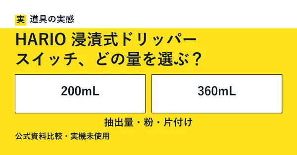 道具の実感。HARIO 浸漬式ドリッパー。スイッチ、どの量を選ぶ？。200mLと360mL。抽出量・粉・片付け。公式資料比較・実機未使用。