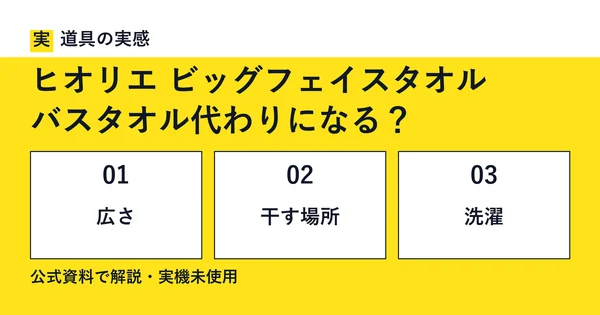 道具の実感。ヒオリエ ビッグフェイスタオル。バスタオル代わりになる？。広さ・干す場所・洗濯。公式資料で解説・実機未使用。