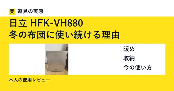 道具の実感。日立 HFK-VH880。冬の布団に使い続ける理由。暖め・収納・今の使い方。本人の使用レビュー。