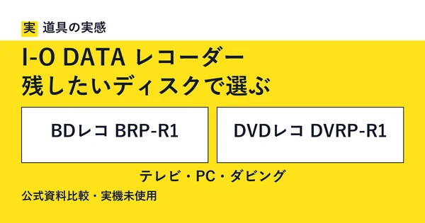 道具の実感。I-O DATA レコーダー。残したいディスクで選ぶ。BDレコ BRP-R1とDVDレコ DVRP-R1。テレビ・PC・ダビング。公式資料比較・実機未使用。