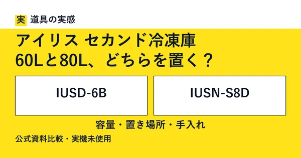 道具の実感。アイリス セカンド冷凍庫。60Lと80L、どちらを置く？。IUSD-6BとIUSN-S8D。容量・置き場所・手入れ。公式資料比較・実機未使用。