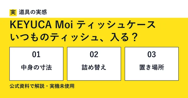 道具の実感。KEYUCA Moi ティッシュケース。いつものティッシュ、入る？。中身の寸法・詰め替え・置き場所。公式資料で解説・実機未使用。
