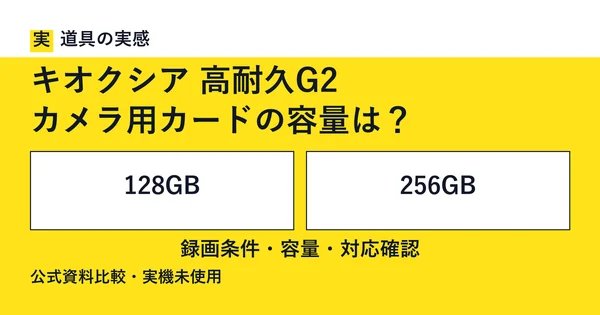道具の実感。キオクシア 高耐久G2。カメラ用カードの容量は？。128GBと256GB。録画条件・容量・対応確認。公式資料比較・実機未使用。