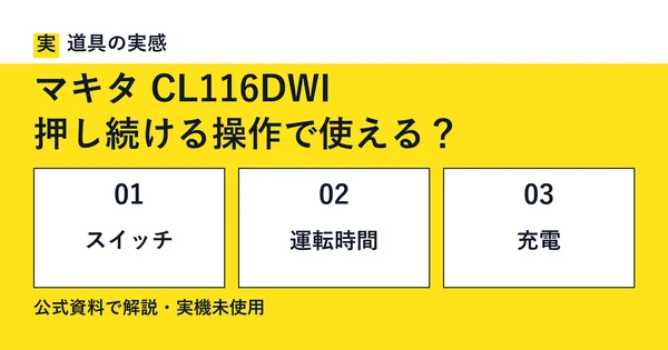 道具の実感。マキタ CL116DWI。押し続ける操作で使える？。スイッチ・運転時間・充電。公式資料で解説・実機未使用。