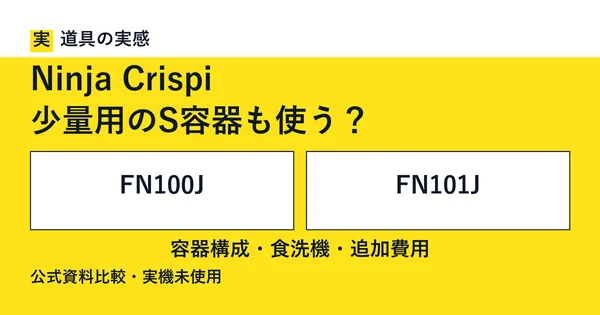 道具の実感。Ninja Crispi。少量用のS容器も使う？。FN100JとFN101J。容器構成・食洗機・追加費用。公式資料比較・実機未使用。
