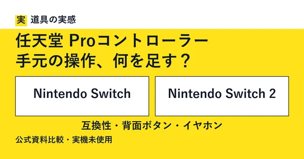 道具の実感。任天堂 Proコントローラー。手元の操作、何を足す？。Nintendo SwitchとNintendo Switch 2。互換性・背面ボタン・イヤホン。公式資料比較・実機未使用。