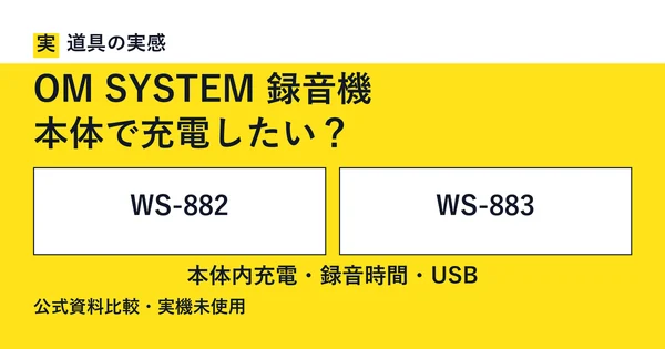 道具の実感。OM SYSTEM 録音機。本体で充電したい？。WS-882とWS-883。本体内充電・録音時間・USB。公式資料比較・実機未使用。
