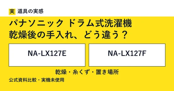 道具の実感。パナソニック ドラム式洗濯機。乾燥後の手入れ、どう違う？。NA-LX127EとNA-LX127F。乾燥・糸くず・置き場所。公式資料比較・実機未使用。