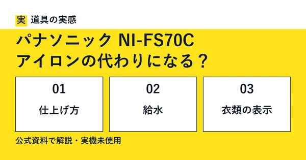 道具の実感。パナソニック NI-FS70C。アイロンの代わりになる？。仕上げ方・給水・衣類の表示。公式資料で解説・実機未使用。