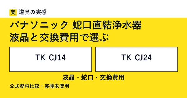 道具の実感。パナソニック 蛇口直結浄水器。液晶と交換費用で選ぶ。TK-CJ14とTK-CJ24。液晶・蛇口・交換費用。公式資料比較・実機未使用。