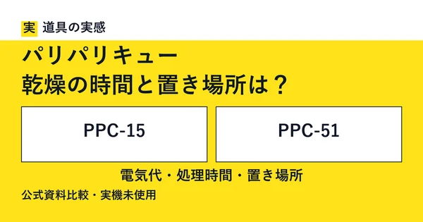 道具の実感。パリパリキュー。乾燥の時間と置き場所は？。PPC-15とPPC-51。電気代・処理時間・置き場所。公式資料比較・実機未使用。