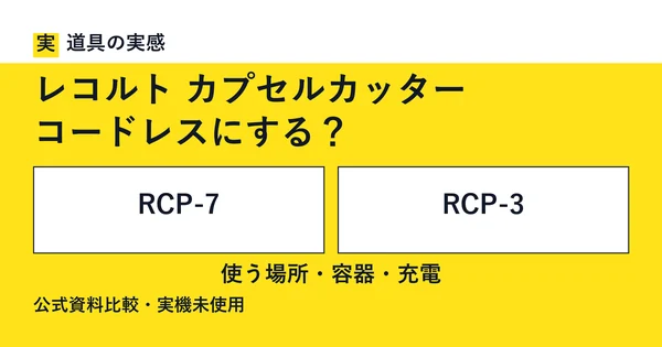 道具の実感。レコルト カプセルカッター。コードレスにする？。RCP-7とRCP-3。使う場所・容器・充電。公式資料比較・実機未使用。