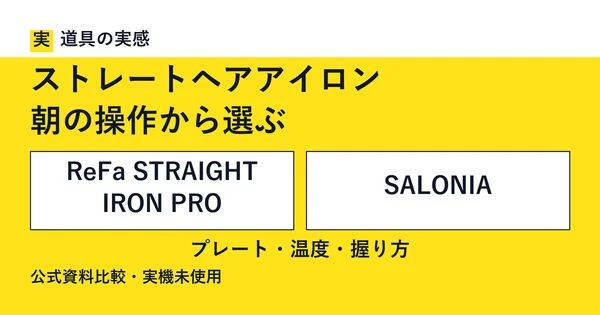 道具の実感。ストレートヘアアイロン。朝の操作から選ぶ。ReFa STRAIGHT IRON PROとSALONIA。プレート・温度・握り方。公式資料比較・実機未使用。