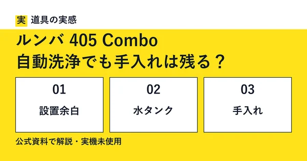 道具の実感。ルンバ 405 Combo。自動洗浄でも手入れは残る？。設置余白・水タンク・手入れ。公式資料で解説・実機未使用。