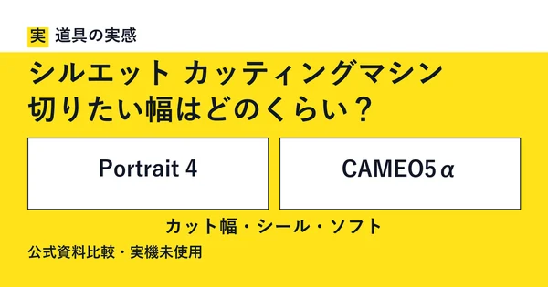 道具の実感。シルエット カッティングマシン。切りたい幅はどのくらい？。Portrait 4とCAMEO5α。カット幅・シール・ソフト。公式資料比較・実機未使用。