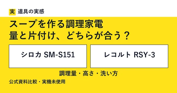 道具の実感。スープを作る調理家電。量と片付け、どちらが合う？。シロカ SM-S151とレコルト RSY-3。調理量・高さ・洗い方。公式資料比較・実機未使用。