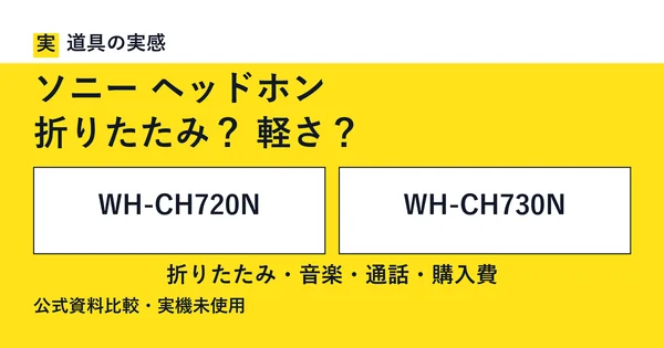 ソニー ヘッドホン｜折りたたみ？ 軽さ？｜WH-CH720NとWH-CH730N。折りたたみ・音楽と通話・購入費を比較。公式資料比較・実機未使用