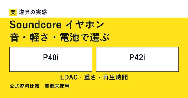 道具の実感。Soundcore イヤホン。音・軽さ・電池で選ぶ。P40iとP42i。LDAC・重さ・再生時間。公式資料比較・実機未使用。