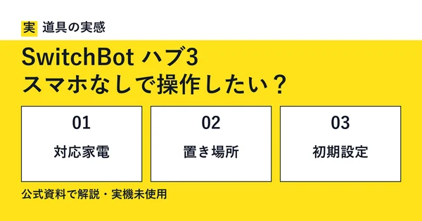 道具の実感。SwitchBot ハブ3。スマホなしで操作したい？。対応家電・置き場所・初期設定。公式資料で解説・実機未使用。