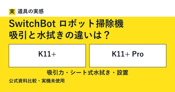 道具の実感。SwitchBot ロボット掃除機。吸引と水拭きの違いは？。K11+とK11+ Pro。吸引力・シート式水拭き・設置。公式資料比較・実機未使用。