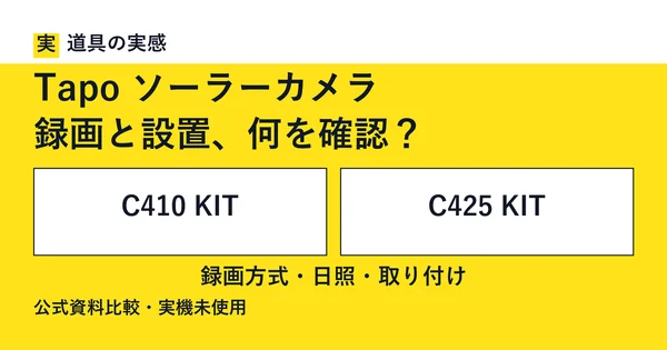 道具の実感。Tapo ソーラーカメラ。録画と設置、何を確認？。C410 KITとC425 KIT。録画方式・日照・取り付け。公式資料比較・実機未使用。