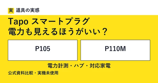 道具の実感。Tapo スマートプラグ。電力も見えるほうがいい？。P105とP110M。電力計測・ハブ・対応家電。公式資料比較・実機未使用。