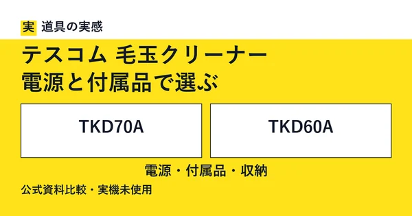 道具の実感。テスコム 毛玉クリーナー。電源と付属品で選ぶ。TKD70AとTKD60A。電源・付属品・収納。公式資料比較・実機未使用。