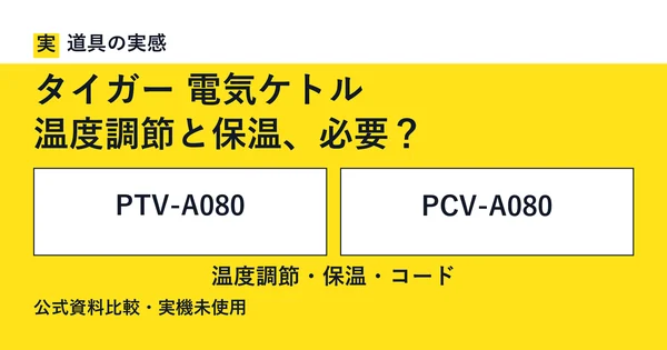 道具の実感。タイガー 電気ケトル。温度調節と保温、必要？。PTV-A080とPCV-A080。温度調節・保温・コード。公式資料比較・実機未使用。