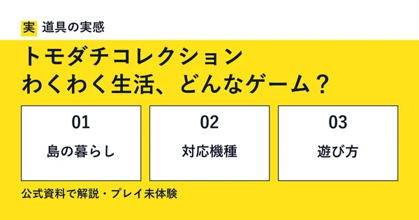 道具の実感。トモダチコレクション。わくわく生活、どんなゲーム？。島の暮らし・対応機種・遊び方。公式資料で解説・プレイ未体験。