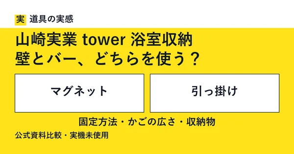 道具の実感。山崎実業 tower 浴室収納。壁とバー、どちらを使う？。マグネットと引っ掛け。固定方法・かごの広さ・収納物。公式資料比較・実機未使用。