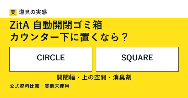 道具の実感。ZitA 自動開閉ゴミ箱。カウンター下に置くなら？。CIRCLEとSQUARE。開閉幅・上の空間・消臭剤。公式資料比較・実機未使用。
