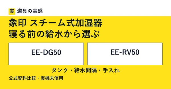 道具の実感。象印 スチーム式加湿器。寝る前の給水から選ぶ。EE-DG50とEE-RV50。タンク・給水間隔・手入れ。公式資料比較・実機未使用。