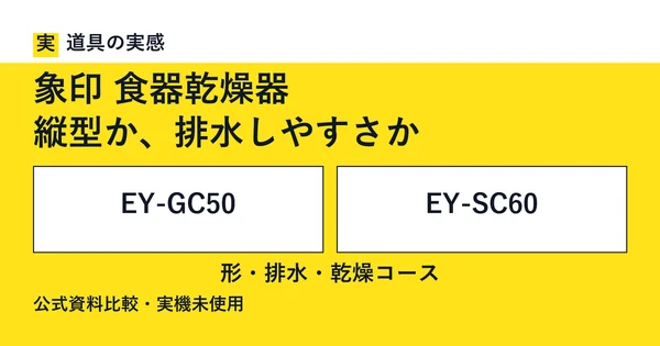 道具の実感。象印 食器乾燥器。縦型か、排水しやすさか。EY-GC50とEY-SC60。形・排水・乾燥コース。公式資料比較・実機未使用。